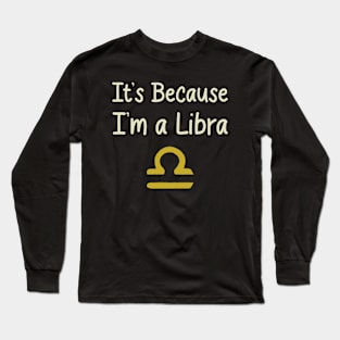 I'ts Because I'm a Libra Long Sleeve T-Shirt